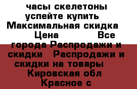 часы скелетоны успейте купить › Максимальная скидка ­ 70 › Цена ­ 1 700 - Все города Распродажи и скидки » Распродажи и скидки на товары   . Кировская обл.,Красное с.